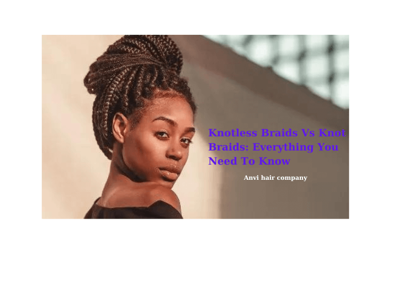 Knotless Braids Vs Knot Braids Everything You Need To Know